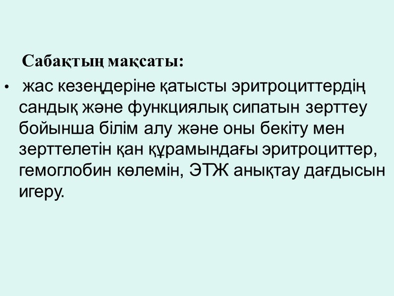 Сабақтың мақсаты:  жас кезеңдеріне қатысты эритроциттердің сандық және функциялық сипатын зерттеу бойынша білім